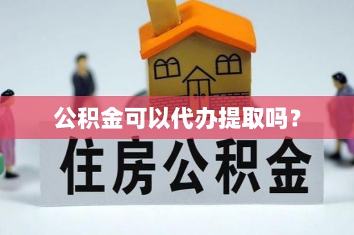 应城公积金可以代办提取吗？