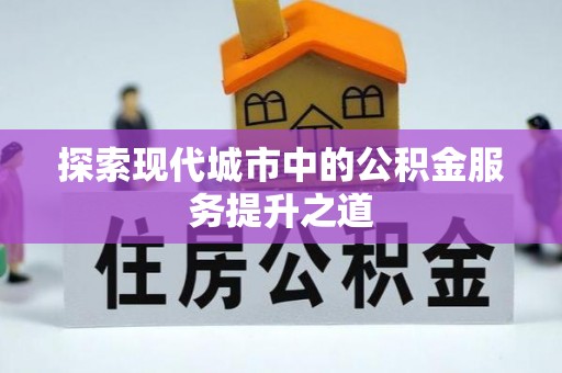 应城探索现代城市中的公积金服务提升之道