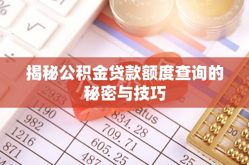 应城揭秘公积金贷款额度查询的秘密与技巧