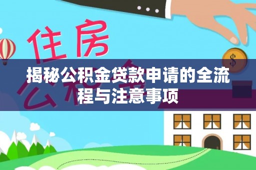 应城揭秘公积金贷款申请的全流程与注意事项