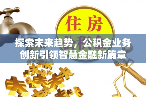 应城探索未来趋势，公积金业务创新引领智慧金融新篇章