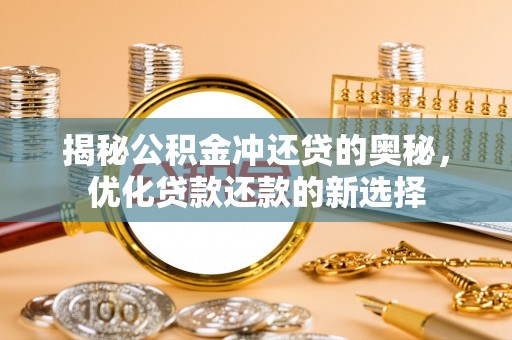 应城揭秘公积金冲还贷的奥秘，优化贷款还款的新选择