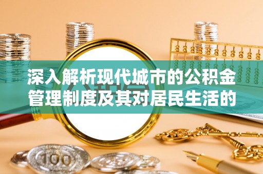 应城深入解析现代城市的公积金管理制度及其对居民生活的影响