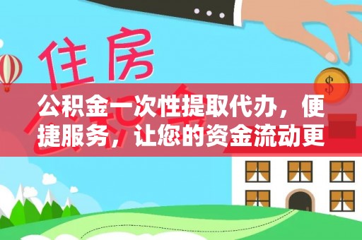 应城公积金一次性提取代办，便捷服务，让您的资金流动更高效