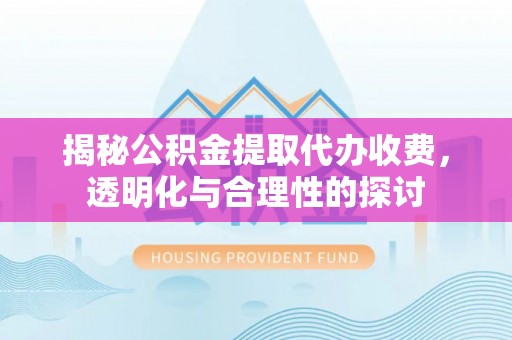 应城揭秘公积金提取代办收费，透明化与合理性的探讨