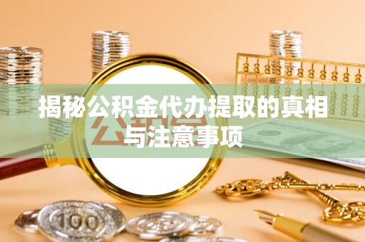 应城揭秘公积金代办提取的真相与注意事项
