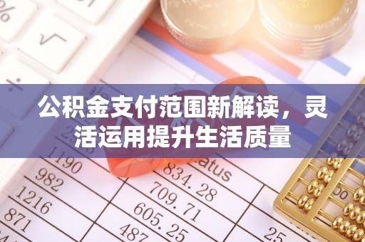 应城公积金支付范围新解读，灵活运用提升生活质量