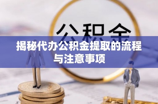 应城揭秘代办公积金提取的流程与注意事项