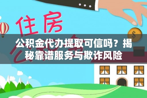 应城公积金代办提取可信吗？揭秘靠谱服务与欺诈风险