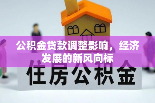 应城公积金贷款调整影响，经济发展的新风向标