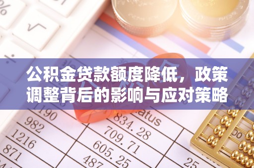 应城公积金贷款额度降低，政策调整背后的影响与应对策略