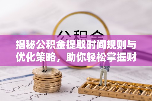 应城揭秘公积金提取时间规则与优化策略，助你轻松掌握财富流动