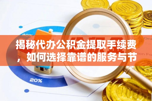应城揭秘代办公积金提取手续费，如何选择靠谱的服务与节省成本