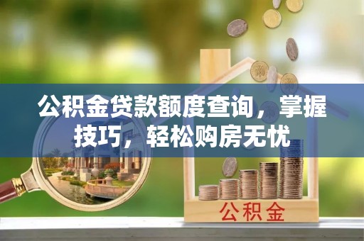应城公积金贷款额度查询，掌握技巧，轻松购房无忧