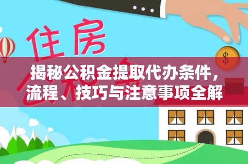 应城揭秘公积金提取代办条件，流程、技巧与注意事项全解析