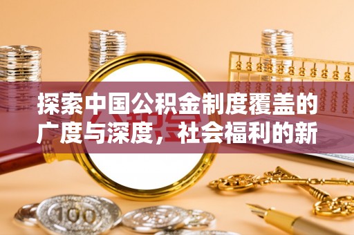 应城探索中国公积金制度覆盖的广度与深度，社会福利的新篇章