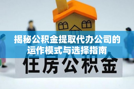 应城揭秘公积金提取代办公司的运作模式与选择指南
