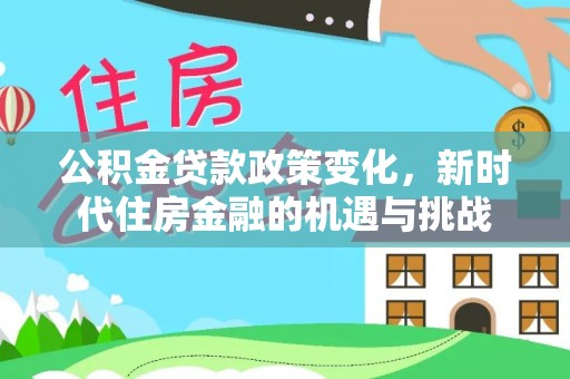 应城公积金贷款政策变化，新时代住房金融的机遇与挑战