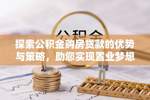 应城探索公积金购房贷款的优势与策略，助您实现置业梦想