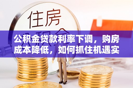应城公积金贷款利率下调，购房成本降低，如何抓住机遇实现安居梦想？
