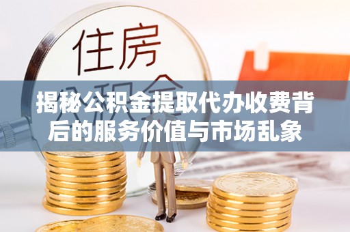 应城揭秘公积金提取代办收费背后的服务价值与市场乱象