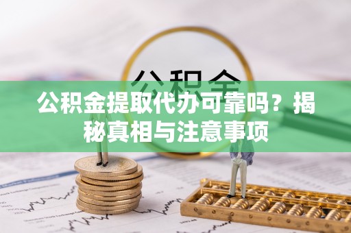应城公积金提取代办可靠吗？揭秘真相与注意事项