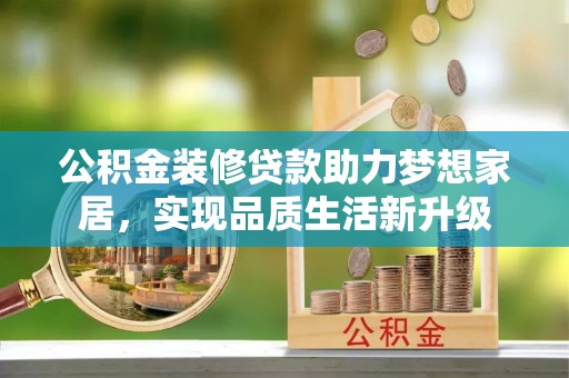 应城公积金装修贷款助力梦想家居，实现品质生活新升级