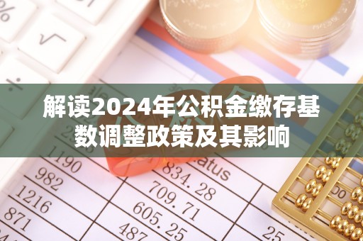 应城解读2024年公积金缴存基数调整政策及其影响