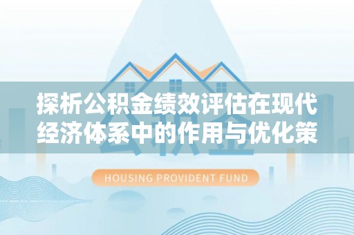 应城探析公积金绩效评估在现代经济体系中的作用与优化策略