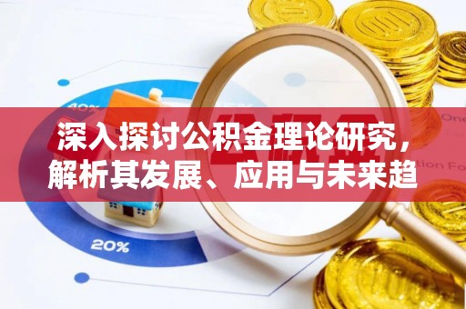 应城深入探讨公积金理论研究，解析其发展、应用与未来趋势
