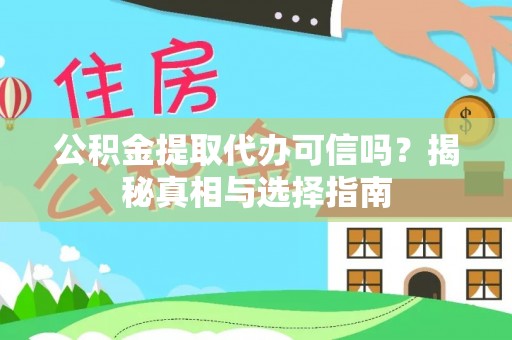 应城公积金提取代办可信吗？揭秘真相与选择指南