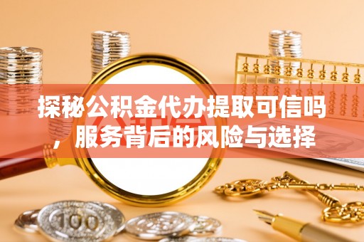 应城探秘公积金代办提取可信吗，服务背后的风险与选择