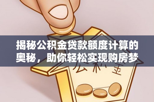 应城揭秘公积金贷款额度计算的奥秘，助你轻松实现购房梦