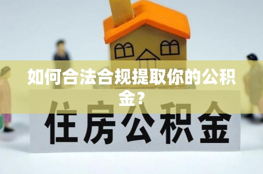 应城如何合法合规提取你的公积金？