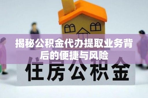 应城揭秘公积金代办提取业务背后的便捷与风险