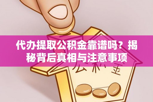 应城代办提取公积金靠谱吗？揭秘背后真相与注意事项