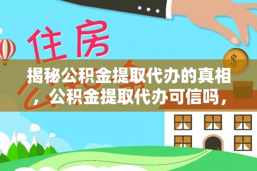 应城揭秘公积金提取代办的真相，公积金提取代办可信吗，如何选择靠谱服务？