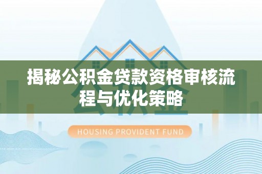 应城揭秘公积金贷款资格审核流程与优化策略