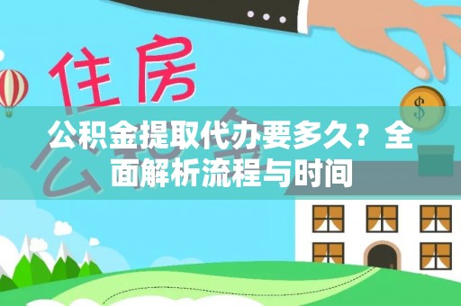 应城公积金提取代办要多久？全面解析流程与时间
